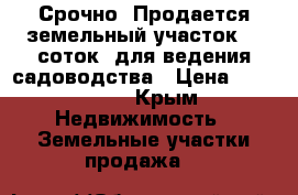 Срочно! Продается земельный участок, 6 соток, для ведения садоводства › Цена ­ 600 000 - Крым Недвижимость » Земельные участки продажа   